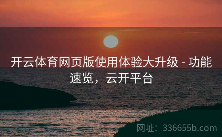 开云体育网页版使用体验大升级 - 功能速览，云开平台