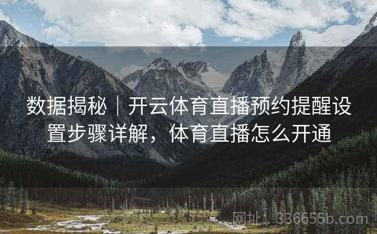 数据揭秘｜开云体育直播预约提醒设置步骤详解，体育直播怎么开通