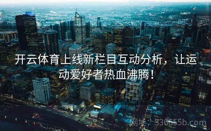 开云体育上线新栏目互动分析，让运动爱好者热血沸腾！