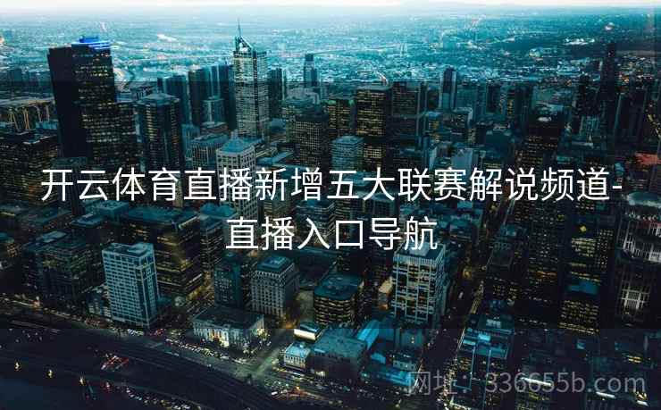 开云体育直播新增五大联赛解说频道-直播入口导航