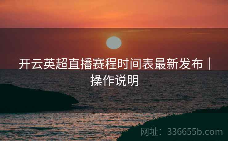 开云英超直播赛程时间表最新发布｜操作说明