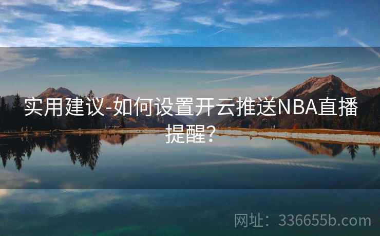 实用建议-如何设置开云推送NBA直播提醒？