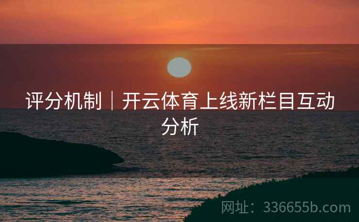 评分机制｜开云体育上线新栏目互动分析