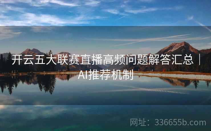 开云五大联赛直播高频问题解答汇总｜AI推荐机制