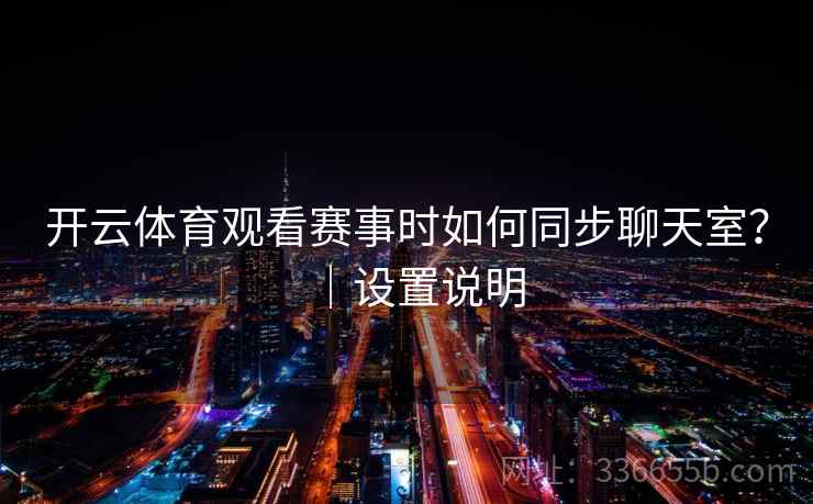 开云体育观看赛事时如何同步聊天室？｜设置说明