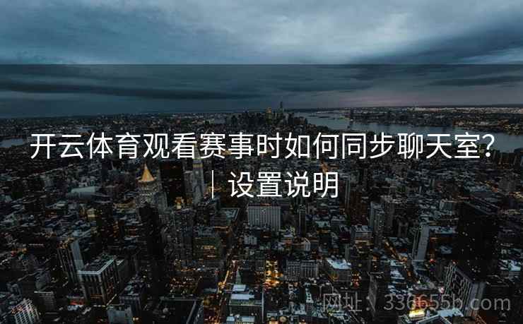 开云体育观看赛事时如何同步聊天室？｜设置说明