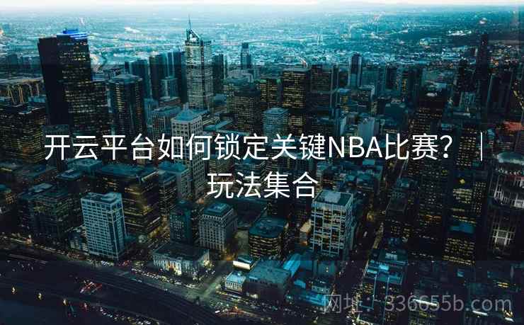 开云平台如何锁定关键NBA比赛？｜玩法集合