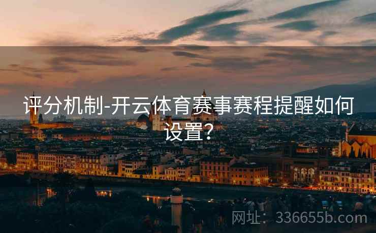评分机制-开云体育赛事赛程提醒如何设置？