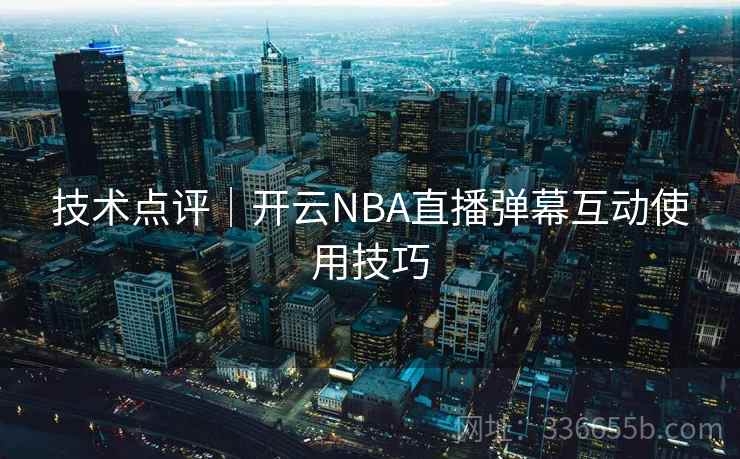 技术点评｜开云NBA直播弹幕互动使用技巧