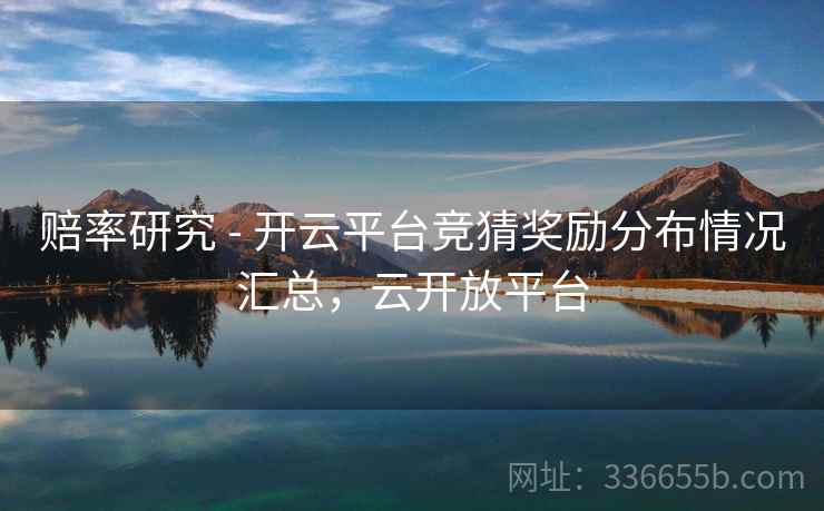 赔率研究 - 开云平台竞猜奖励分布情况汇总，云开放平台