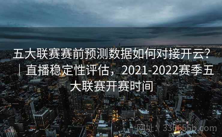 五大联赛赛前预测数据如何对接开云？｜直播稳定性评估，2021-2022赛季五大联赛开赛时间