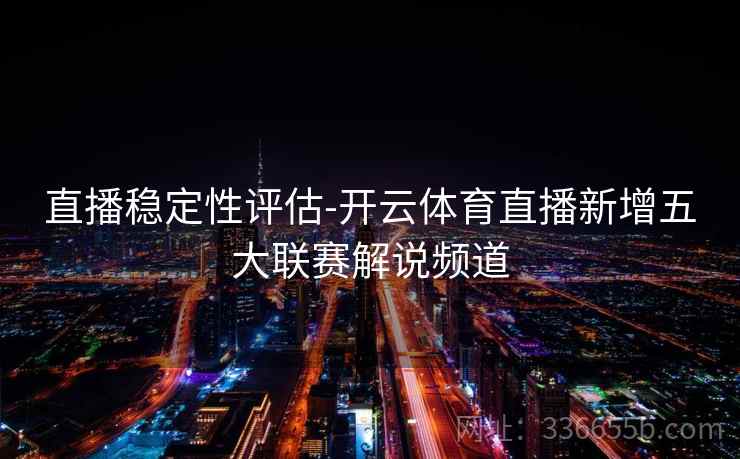 直播稳定性评估-开云体育直播新增五大联赛解说频道