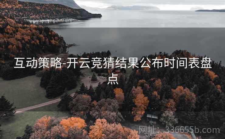 互动策略-开云竞猜结果公布时间表盘点