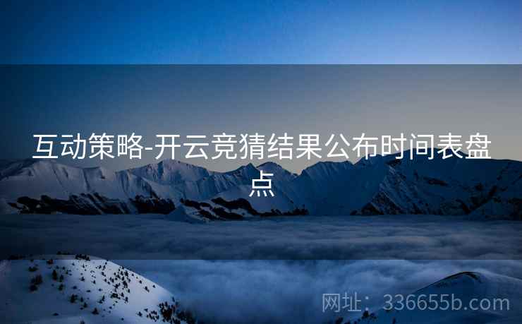 互动策略-开云竞猜结果公布时间表盘点