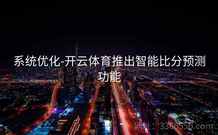 系统优化-开云体育推出智能比分预测功能