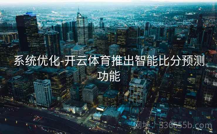 系统优化-开云体育推出智能比分预测功能