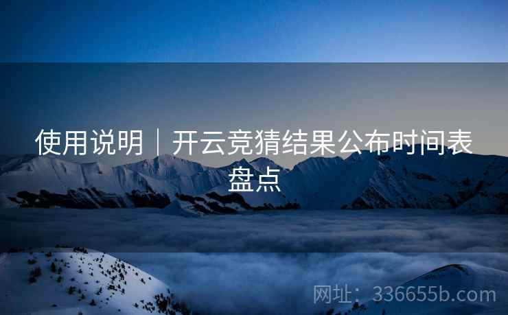 使用说明｜开云竞猜结果公布时间表盘点