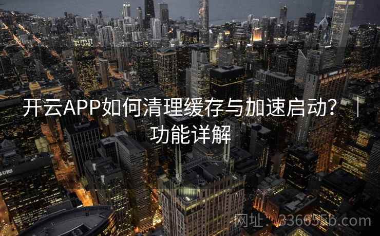 开云APP如何清理缓存与加速启动？｜功能详解