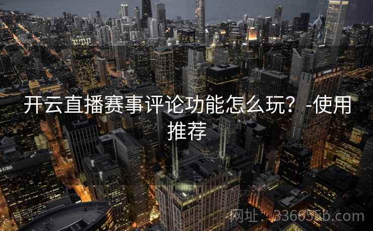 开云直播赛事评论功能怎么玩？-使用推荐