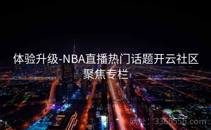 体验升级-NBA直播热门话题开云社区聚焦专栏