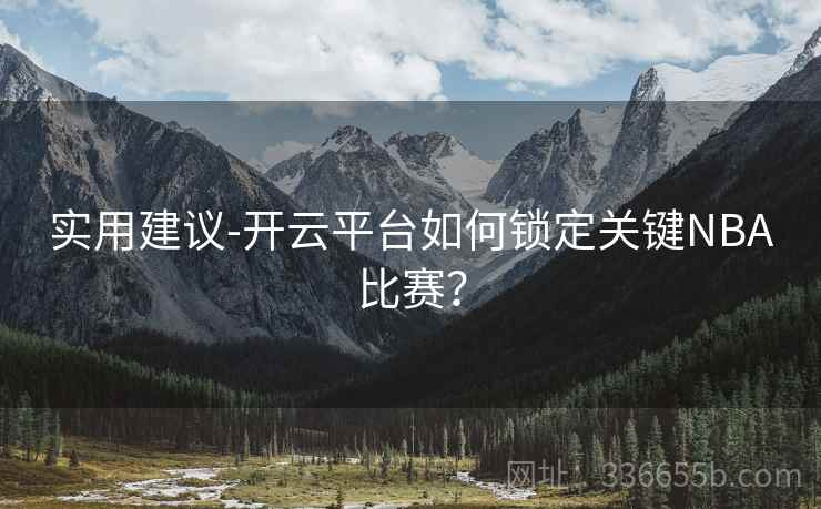 实用建议-开云平台如何锁定关键NBA比赛？