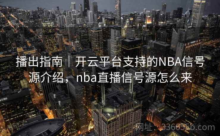 播出指南｜开云平台支持的NBA信号源介绍，nba直播信号源怎么来
