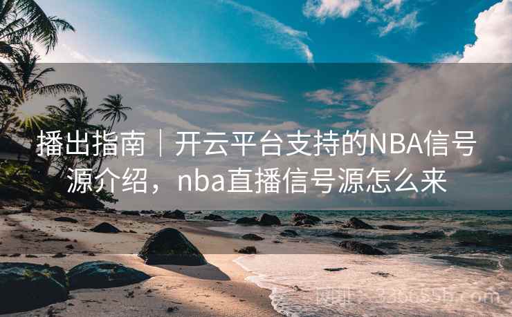 播出指南｜开云平台支持的NBA信号源介绍，nba直播信号源怎么来