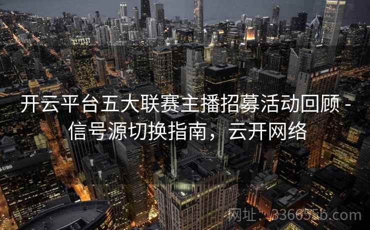 开云平台五大联赛主播招募活动回顾 - 信号源切换指南，云开网络