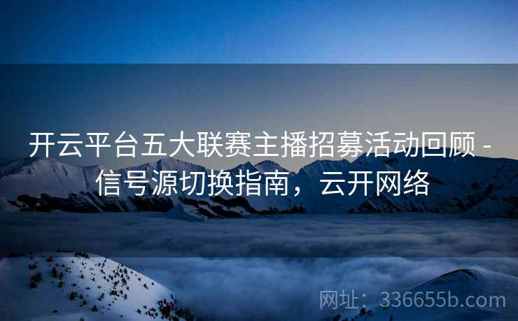 开云平台五大联赛主播招募活动回顾 - 信号源切换指南，云开网络