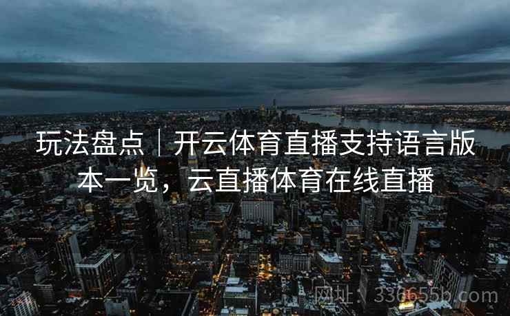 玩法盘点｜开云体育直播支持语言版本一览，云直播体育在线直播