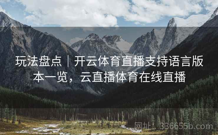 玩法盘点｜开云体育直播支持语言版本一览，云直播体育在线直播