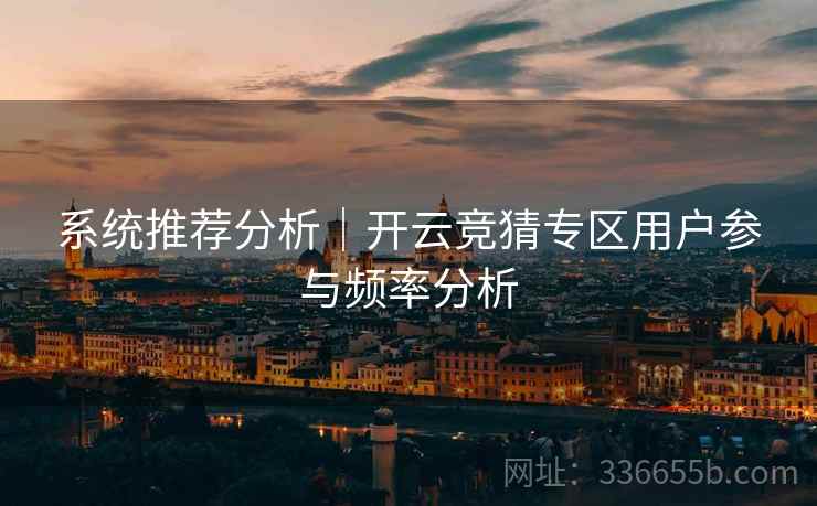 系统推荐分析｜开云竞猜专区用户参与频率分析