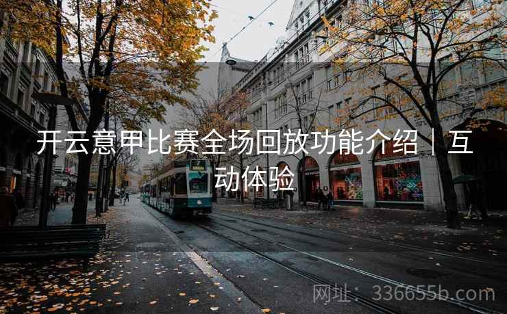 开云意甲比赛全场回放功能介绍｜互动体验