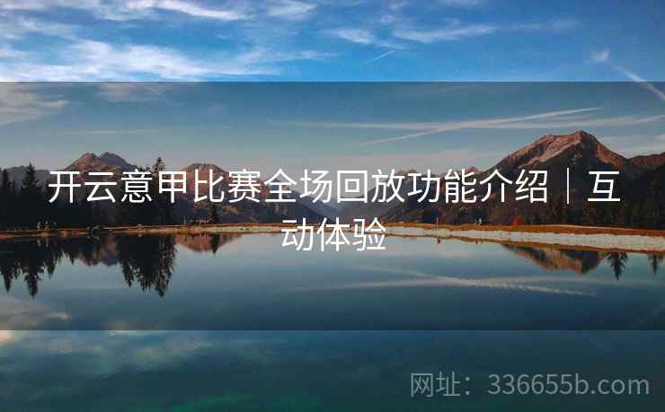 开云意甲比赛全场回放功能介绍｜互动体验