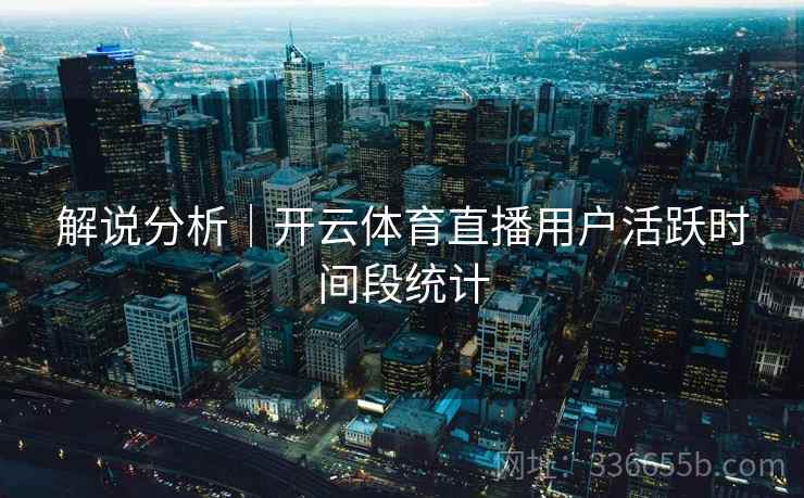解说分析｜开云体育直播用户活跃时间段统计