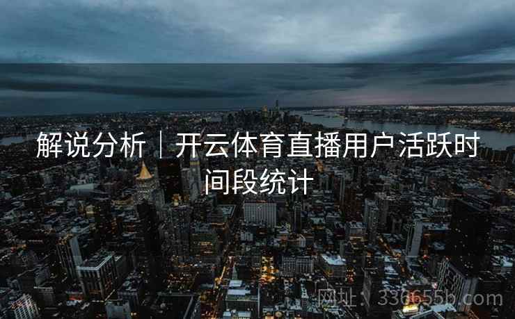 解说分析｜开云体育直播用户活跃时间段统计