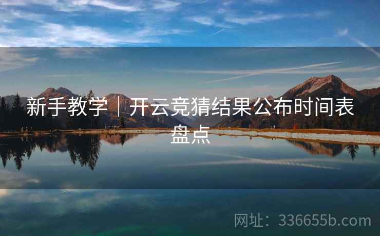 新手教学｜开云竞猜结果公布时间表盘点