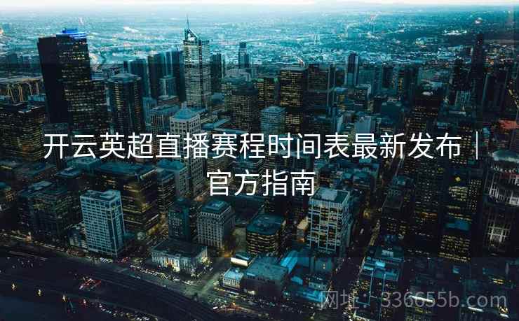 开云英超直播赛程时间表最新发布｜官方指南