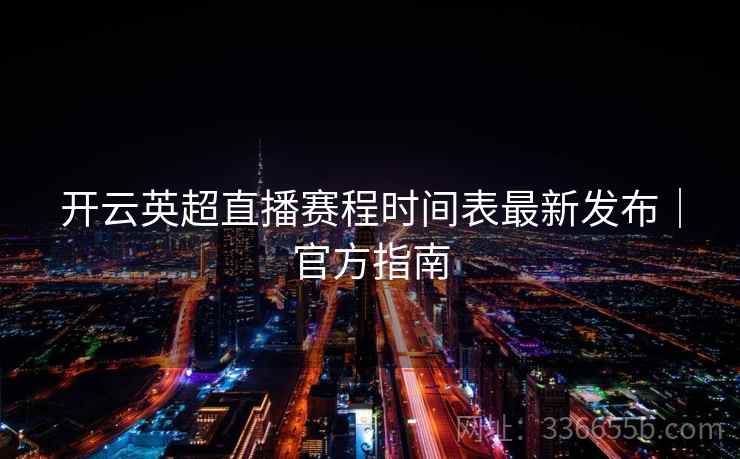 开云英超直播赛程时间表最新发布｜官方指南