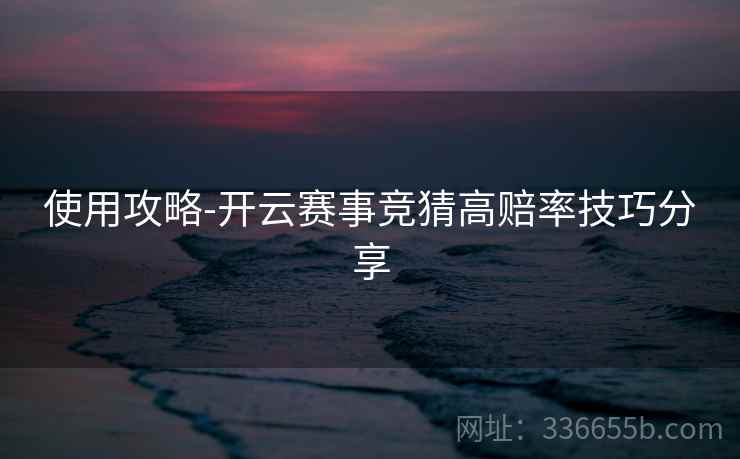 使用攻略-开云赛事竞猜高赔率技巧分享