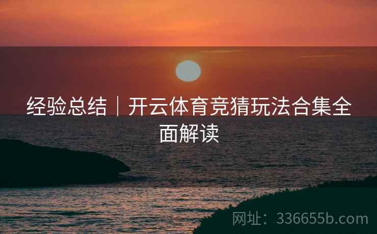经验总结｜开云体育竞猜玩法合集全面解读