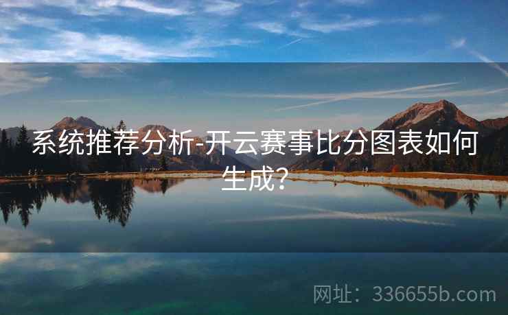 系统推荐分析-开云赛事比分图表如何生成？