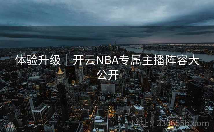 体验升级｜开云NBA专属主播阵容大公开