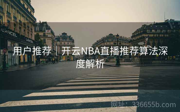用户推荐｜开云NBA直播推荐算法深度解析