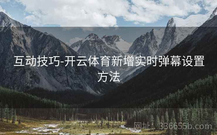 互动技巧-开云体育新增实时弹幕设置方法