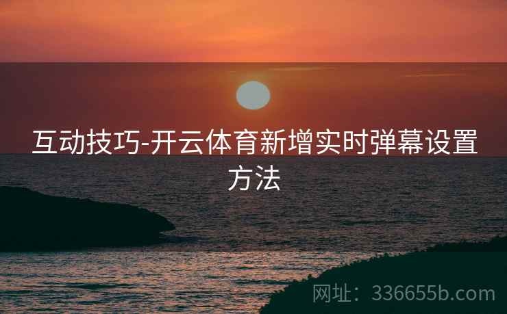 互动技巧-开云体育新增实时弹幕设置方法