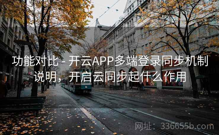 功能对比 - 开云APP多端登录同步机制说明，开启云同步起什么作用