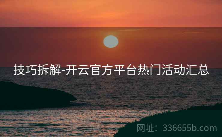 技巧拆解-开云官方平台热门活动汇总