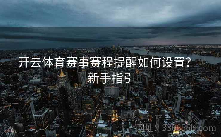 开云体育赛事赛程提醒如何设置？｜新手指引