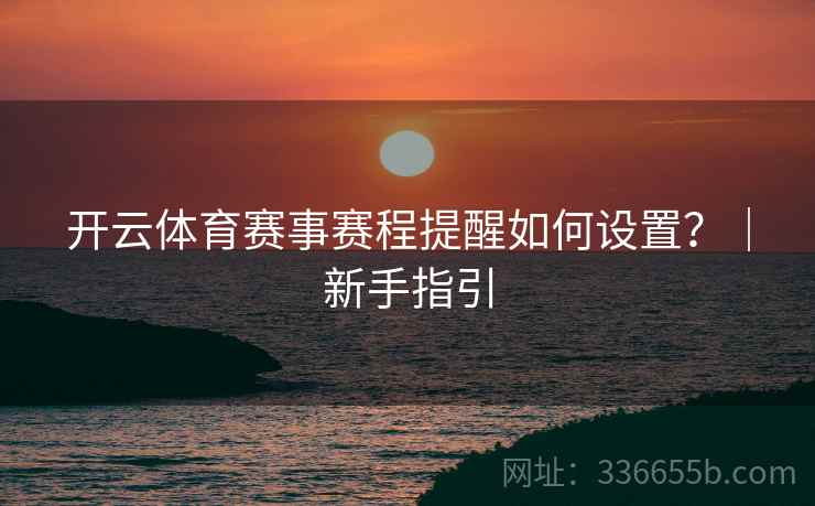 开云体育赛事赛程提醒如何设置？｜新手指引